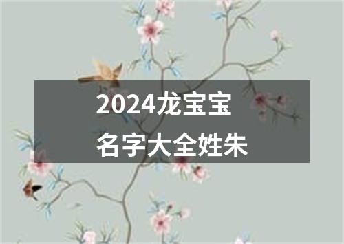 2024龙宝宝名字大全姓朱