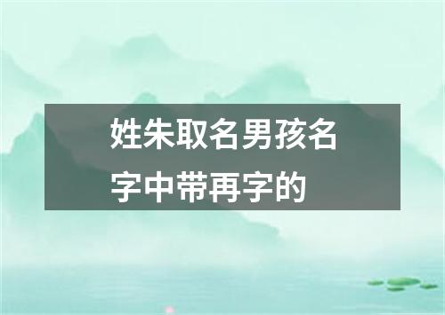 姓朱取名男孩名字中带再字的