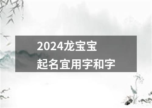 2024龙宝宝起名宜用字和字
