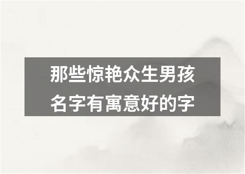 那些惊艳众生男孩名字有寓意好的字