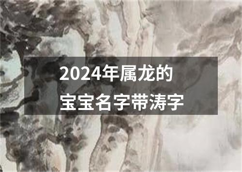 2024年属龙的宝宝名字带涛字