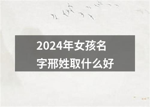 2024年女孩名字邢姓取什么好