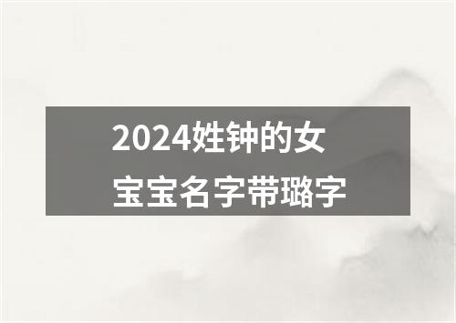2024姓钟的女宝宝名字带璐字
