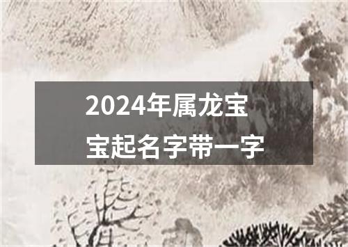 2024年属龙宝宝起名字带一字