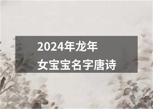 2024年龙年女宝宝名字唐诗
