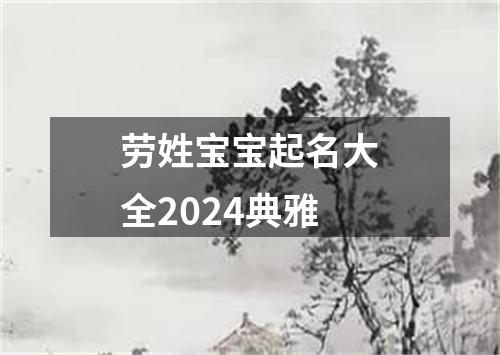 劳姓宝宝起名大全2024典雅