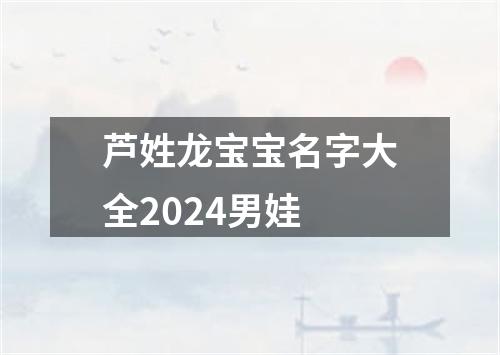 芦姓龙宝宝名字大全2024男娃