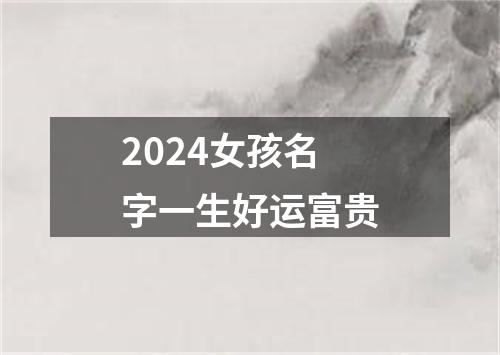 2024女孩名字一生好运富贵