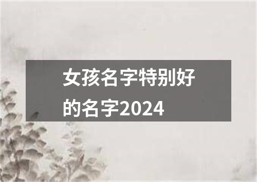 女孩名字特别好的名字2024