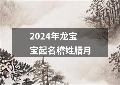 2024年龙宝宝起名稽姓腊月