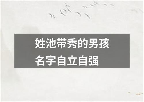 姓池带秀的男孩名字自立自强