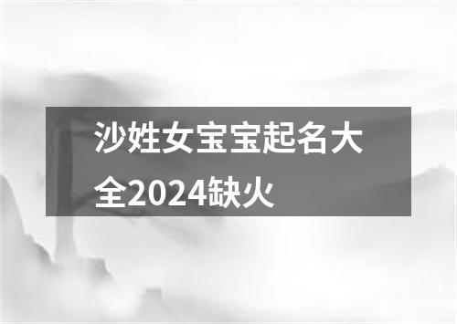 沙姓女宝宝起名大全2024缺火