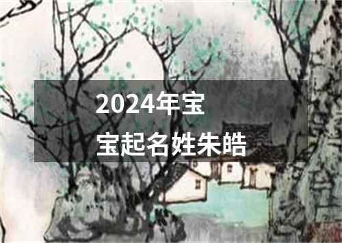 2024年宝宝起名姓朱皓