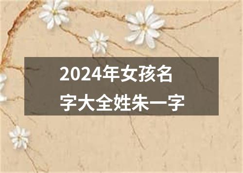 2024年女孩名字大全姓朱一字
