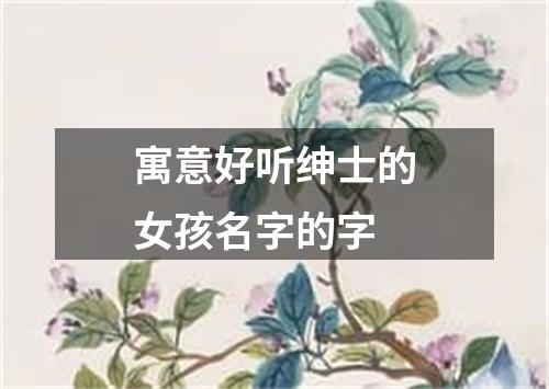 寓意好听绅士的女孩名字的字