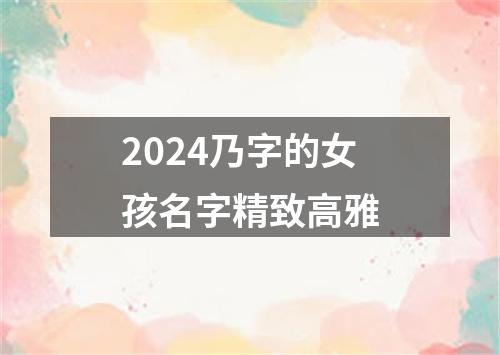 2024乃字的女孩名字精致高雅