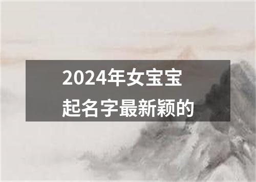 2024年女宝宝起名字最新颖的
