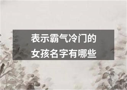 表示霸气冷门的女孩名字有哪些