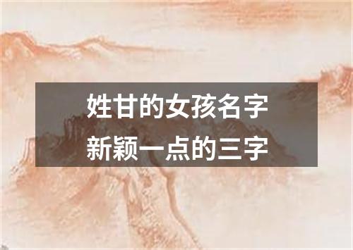 姓甘的女孩名字新颖一点的三字