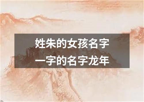 姓朱的女孩名字一字的名字龙年