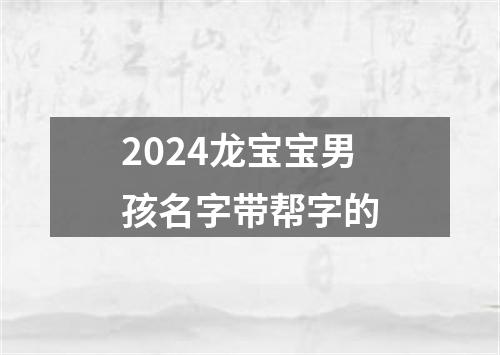 2024龙宝宝男孩名字带帮字的