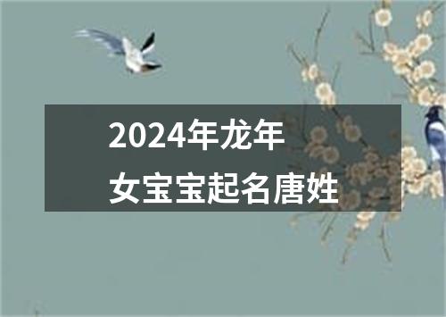 2024年龙年女宝宝起名唐姓