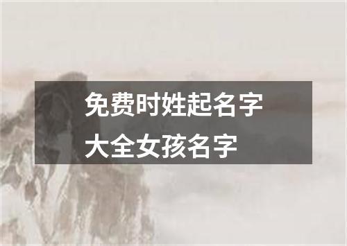 免费时姓起名字大全女孩名字