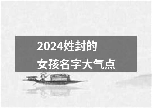 2024姓封的女孩名字大气点