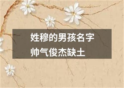 姓穆的男孩名字帅气俊杰缺土