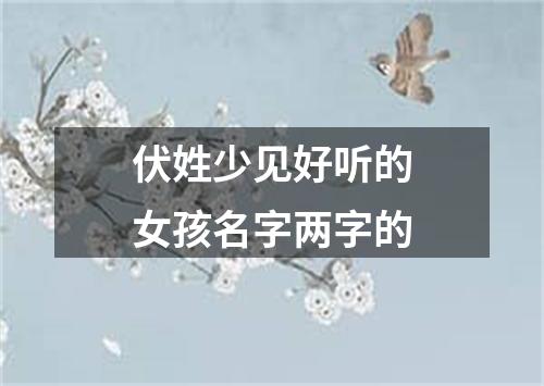 伏姓少见好听的女孩名字两字的