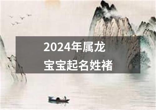 2024年属龙宝宝起名姓褚