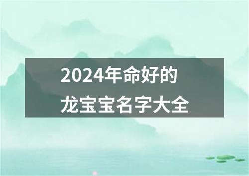 2024年命好的龙宝宝名字大全