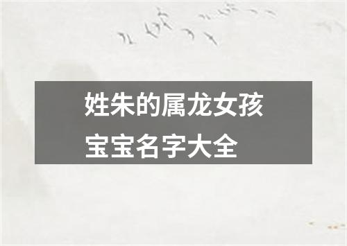 姓朱的属龙女孩宝宝名字大全