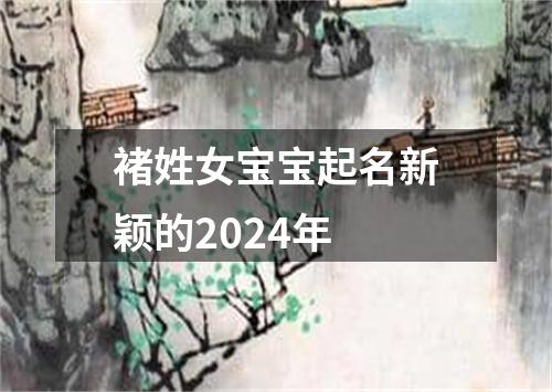 褚姓女宝宝起名新颖的2024年