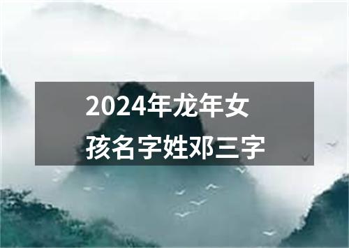 2024年龙年女孩名字姓邓三字
