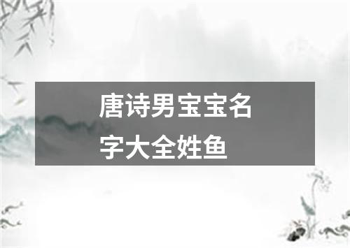 唐诗男宝宝名字大全姓鱼