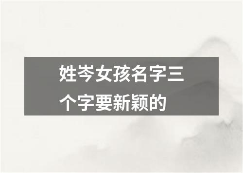 姓岑女孩名字三个字要新颖的
