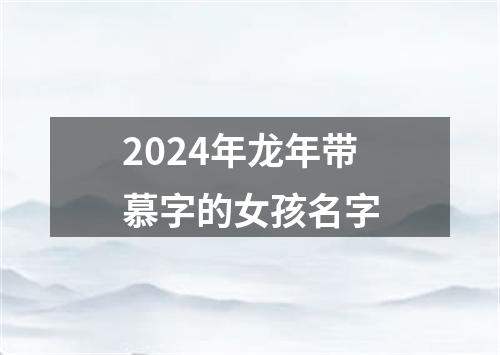 2024年龙年带慕字的女孩名字