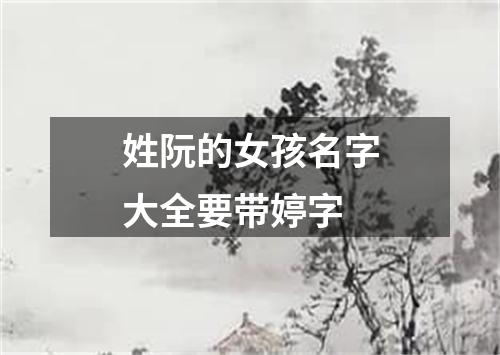 姓阮的女孩名字大全要带婷字