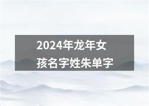 2024年龙年女孩名字姓朱单字