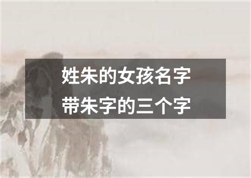 姓朱的女孩名字带朱字的三个字