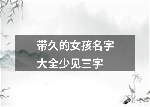 带久的女孩名字大全少见三字