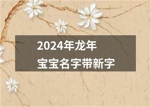2024年龙年宝宝名字带新字