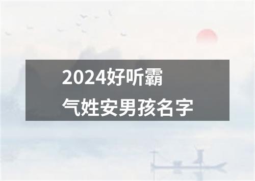 2024好听霸气姓安男孩名字