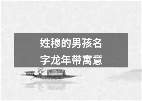 姓穆的男孩名字龙年带寓意