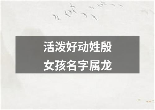 活泼好动姓殷女孩名字属龙