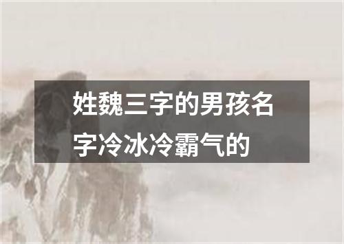 姓魏三字的男孩名字冷冰冷霸气的