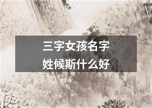 三字女孩名字姓候斯什么好