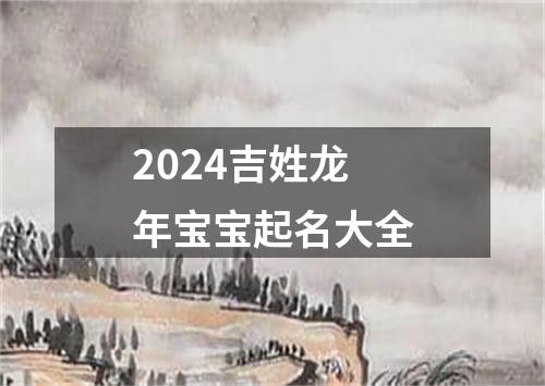 2024吉姓龙年宝宝起名大全