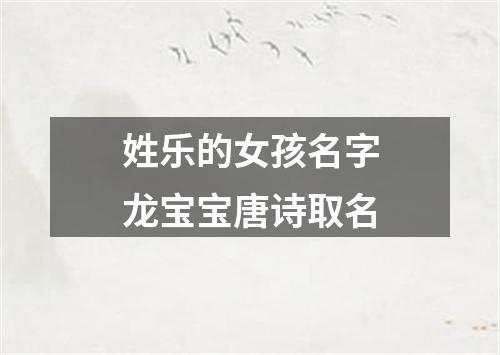 姓乐的女孩名字龙宝宝唐诗取名